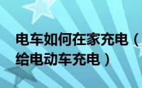 电车如何在家充电（10月23日自己在家怎么给电动车充电）