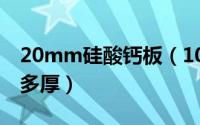 20mm硅酸钙板（10月23日硅酸钙板家用要多厚）