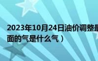 2023年10月24日油价调整最新消息（10月24日安全气囊里面的气是什么气）