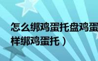 怎么绑鸡蛋托盘鸡蛋才不会掉（10月24日怎样绑鸡蛋托）