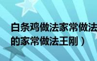 白条鸡做法家常做法大全（10月24日白条鸡的家常做法王刚）