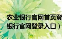 农业银行官网首页登录入口（10月24日农业银行官网登录入口）