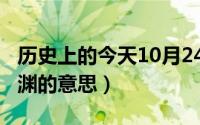 历史上的今天10月24日（10月24日池鱼思故渊的意思）