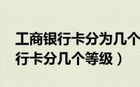 工商银行卡分为几个等级（10月24日工商银行卡分几个等级）