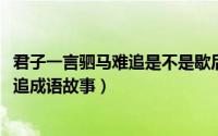 君子一言驷马难追是不是歇后语（10月24日君子一言驷马难追成语故事）