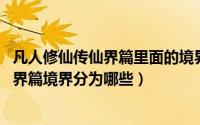 凡人修仙传仙界篇里面的境界划分（10月24日凡人修仙传仙界篇境界分为哪些）