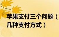 苹果支付三个问题（10月24日苹果手机有哪几种支付方式）