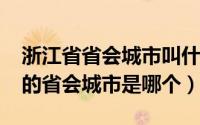 浙江省省会城市叫什么名字（10月24日浙江的省会城市是哪个）