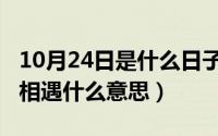 10月24日是什么日子（10月24日缘分让我们相遇什么意思）