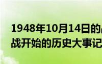 1948年10月14日的战役（10月24日14年抗战开始的历史大事记）