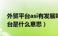 外贸平台asi有发展吗（10月24日asi外贸平台是什么意思）