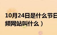 10月24日是什么节日（10月24日国外最大视频网站叫什么）