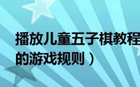 播放儿童五子棋教程（10月08日儿童五子棋的游戏规则）