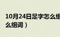 10月24日足字怎么组词语（10月24日足字怎么组词）