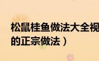 松鼠桂鱼做法大全视频（10月24日松鼠桂鱼的正宗做法）