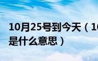 10月25号到今天（10月25日句子里的提示语是什么意思）