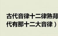 古代音律十二律熟背技巧（10月24日中国古代有那十二大音律）