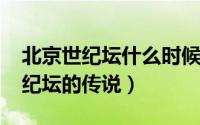 北京世纪坛什么时候建的（10月25日北京世纪坛的传说）