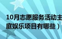 10月志愿服务活动主题有哪些（10月25日家庭娱乐项目有哪些）