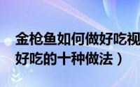 金枪鱼如何做好吃视频（10月24日金枪鱼最好吃的十种做法）