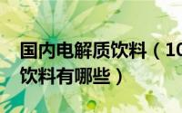 国内电解质饮料（10月24日市面上电解质水饮料有哪些）