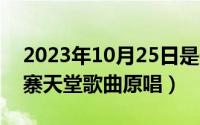 2023年10月25日是什么日子（10月25日九寨天堂歌曲原唱）