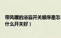 带风暖的浴霸开关顺序是怎么样的?（10月24日风暖浴霸用什么开关好）