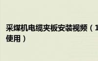 采煤机电缆夹板安装视频（10月25日采煤机电缆夹怎么安装使用）