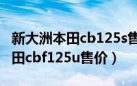 新大洲本田cb125s售价（10月25日新大洲本田cbf125u售价）