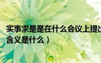 实事求是是在什么会议上提出的（10月24日实事求是的基本含义是什么）