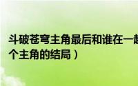 斗破苍穹主角最后和谁在一起了（10月24日斗破苍穹原著各个主角的结局）