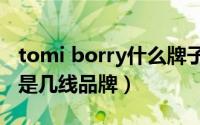 tomi borry什么牌子（10月25日tombolini是几线品牌）