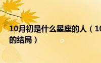 10月初是什么星座的人（10月08日人间正道是沧桑白凤兰的结局）