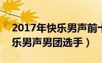 2017年快乐男声前十名（10月25日2017快乐男声男团选手）