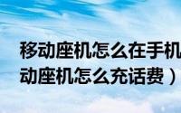 移动座机怎么在手机上交话费（10月24日移动座机怎么充话费）