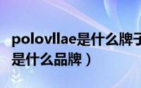 polovllae是什么牌子（10月24日polovillae是什么品牌）