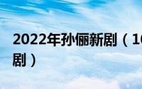 2022年孙俪新剧（10月24日孙俪即将播的新剧）