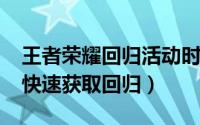 王者荣耀回归活动时间（10月25日王者怎么快速获取回归）