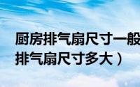 厨房排气扇尺寸一般要多大（10月24日厨房排气扇尺寸多大）