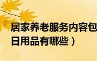 居家养老服务内容包括哪些（10月24日居家日用品有哪些）