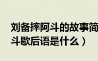 刘备摔阿斗的故事简介（10月08日刘备摔阿斗歇后语是什么）