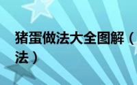 猪蛋做法大全图解（10月24日猪蛋的正宗做法）