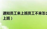 通知员工来上班员工不来怎么办（10月08日如何通知员工来上班）