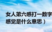 女人第六感打一数字（10月25日女人的第六感觉是什么意思）