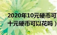 2020年10元硬币可以买东西吗（10月25日十元硬币可以花吗）