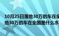 10月25日落地30万的车在全国是什么水平的（10月25日落地30万的车在全国是什么水平）