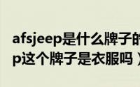 afsjeep是什么牌子的衣服（10月25日afsjeep这个牌子是衣服吗）