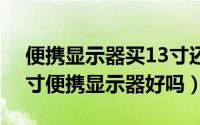 便携显示器买13寸还是15寸（10月25日18寸便携显示器好吗）