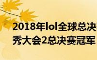 2018年lol全球总决赛冠军（10月08日脱口秀大会2总决赛冠军）