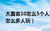 大富翁10怎么5个人玩（10月25日大富翁11怎么多人玩）